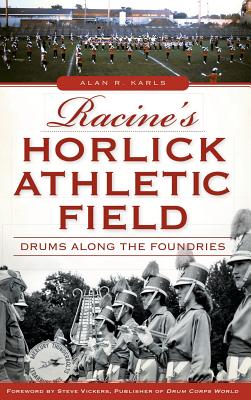 Racine's Horlick Athletic Field: Drums Along the Foundries By Alan R. Karls, Steve Vickers (Foreword by), John Dickert (Preface by) Cover Image
