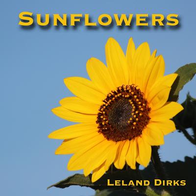 Sunflowers: Photos, Facts, and Fictions By Leland Dirks Cover Image