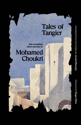 Tales of Tangier: The Complete Short Stories of Mohamed Choukri (The Margellos World Republic of Letters)