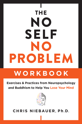The No Self, No Problem Workbook: Exercises & Practices from Neuropsychology and Buddhism to Help You Lose Your Mind (The No Self Wisdom Series) cover