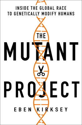 The Mutant Project: Inside the Global Race to Genetically Modify Humans By Eben Kirksey Cover Image