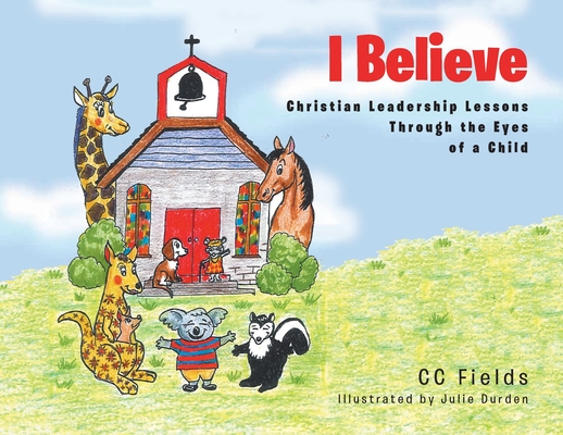 I Believe: Christian Leadership Lessons Through the Eyes of a Child By CC Fields Cover Image
