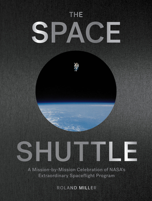 The Space Shuttle: A Mission-by-Mission Celebration of NASA's Extraordinary Spaceflight Program By Roland Miller Cover Image
