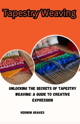 Tapestry Weaving: Unlocking the Secrets of Tapestry Weaving: A Guide to Creative Expression Cover Image