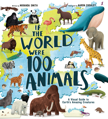 If the World Were 100 Animals: A Visual Guide to Earth's Amazing Creatures By Miranda Smith, Aaron Cushley (Illustrator) Cover Image