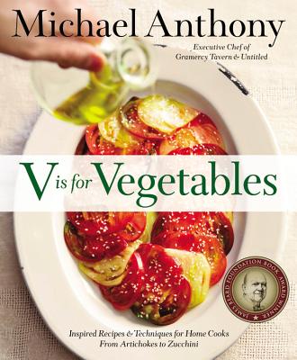 V Is for Vegetables: Inspired Recipes & Techniques for Home Cooks -- from Artichokes to Zucchini By Michael Anthony, Dorothy Kalins (With) Cover Image