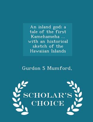 An Island God; A Tale of the First Kamehameha ... with an Historical Sketch of the Hawaiian Islands - Scholar's Choice Edition Cover Image