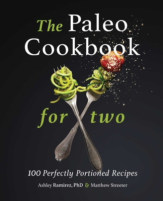 The Paleo Cookbook for Two: 100 Perfectly Portioned Recipes By Ashley Ramirez, PhD, Matthew Streeter Cover Image