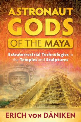 Astronaut Gods of the Maya: Extraterrestrial Technologies in the Temples and Sculptures Cover Image
