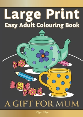 Large Print Easy Adult Colouring Book A GIFT FOR MUM: The Perfect Present For Seniors, Beginners & Anyone Who Enjoys Easy Colouring Cover Image