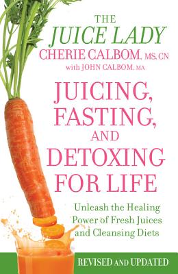 Juicing, Fasting, and Detoxing for Life: Unleash the Healing Power of Fresh Juices and Cleansing Diets By Cherie Calbom, MS, John Calbom, MA Cover Image