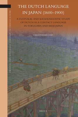 The Dutch Language in Japan (1600-1900): A Cultural and Sociolinguistic Study of Dutch as a Contact Language in Tokugawa and Meiji Japan (Brill's Studies in Language #24) By Christopher Joby Cover Image