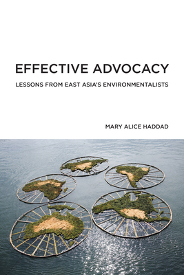 Effective Advocacy: Lessons from East Asia's Environmentalists (American and Comparative Environmental Policy) By Mary Alice Haddad Cover Image