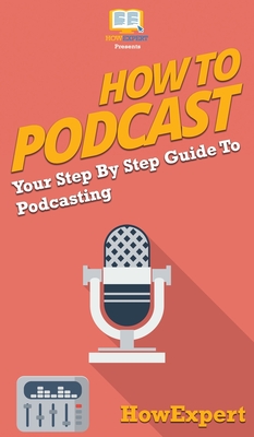 How to Podcast: Your Step By Step Guide to Podcasting By Howexpert Cover Image