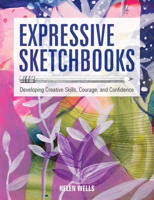 Expressive Sketchbooks: Developing Creative Skills, Courage, and Confidence By Helen Wells Cover Image
