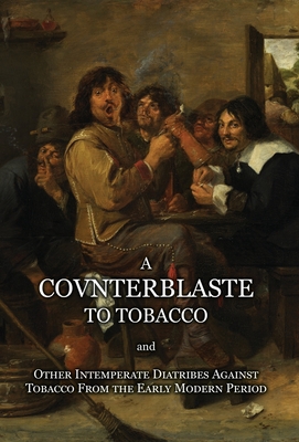 A Counterblaste to Tobacco, and Other Intemperate Diatribes Against Tobacco From the Early Modern Period By James Stuart Cover Image