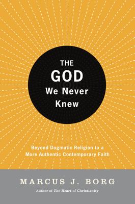 The God We Never Knew: Beyond Dogmatic Religion to a More Authentic Contemporary Faith Cover Image