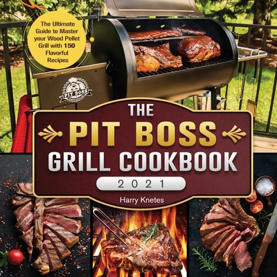 The Pit Boss Grill Cookbook 2021: The Ultimate Guide to Master your Wood Pellet Grill with 150 Flavorful Recipes Cover Image