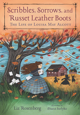 Scribbles, Sorrows, and Russet Leather Boots: The Life of Louisa May Alcott By Liz Rosenberg, Diana Sudyka (Illustrator) Cover Image