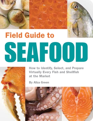 Field Guide to Seafood: How to Identify, Select, and Prepare Virtually Every Fish and Shellfish at the Market By Aliza Green Cover Image