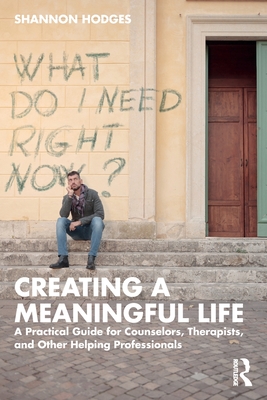 Creating a Meaningful Life: A Practical Guide for Counselors, Therapists, and Other Helping Professionals By Shannon Hodges Cover Image