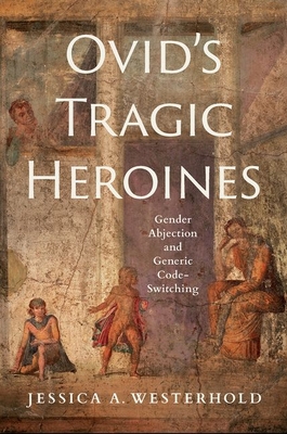Ovid's Tragic Heroines: Gender Abjection and Generic Code-Switching Cover Image