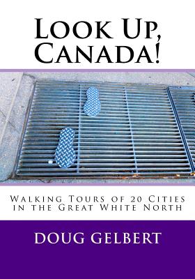 Look Up, Canada!: Walking Tours of 20 Cities in the Great White North By Doug Gelbert Cover Image