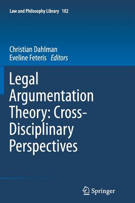 Legal Argumentation Theory: Cross-Disciplinary Perspectives (Law and Philosophy Library #102) Cover Image