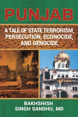 Punjab: A Tale of State Terrorism, Persecution, Econocide, and Genocide By Bakhshish Singh Sandhu Cover Image