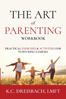 The Art of Parenting Workbook: Practical Exercises and Activities for Nurturing Families By K. C. Dreisbach Cover Image