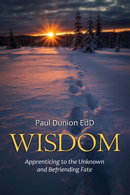Wisdom: Apprenticing to the Unknown and Befriending Fate By Paul Dunion Cover Image