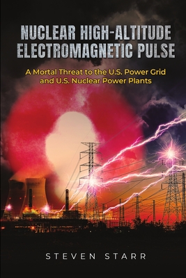 Nuclear High-Altitude Electromagnetic Pulse: A Mortal Threat to the U.S. Power Grid and U.S. Nuclear Power Plants Cover Image