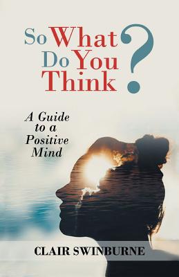 So What Do You Think?: A Guide to a Positive Mind Cover Image