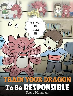 Train Your Dragon To Be Responsible: Teach Your Dragon About Responsibility. A Cute Children Story To Teach Kids How to Take Responsibility For The Ch (My Dragon Books #12)