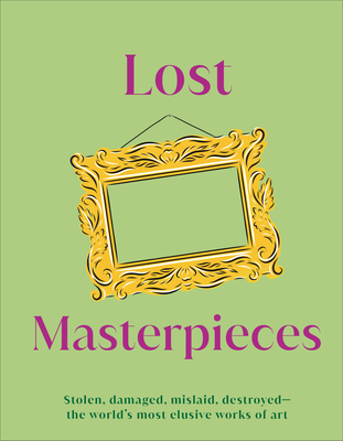 Lost Masterpieces: Stolen, Damaged, Mislaid, Destroyed - The World's Most Elusive Works of Art (DK Gifts) By DK Cover Image