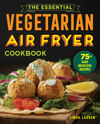 The Essential Vegetarian Air Fryer Cookbook: 75+ Easy Meatless Recipes Cover Image