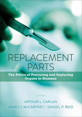 Replacement Parts: The Ethics of Procuring and Replacing Organs in Humans By Arthur L. Caplan (Editor), James J. McCartney (Editor), Daniel P. Reid (Editor) Cover Image