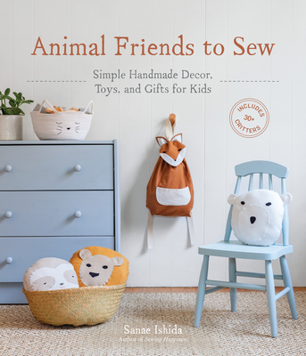 Animal Friends to Sew: Simple Handmade Decor, Toys, and Gifts for Kids (Sanae Ishida Sews) Cover Image