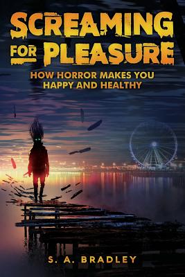 Screaming for Pleasure: How Horror Makes You Happy And Healthy By S. A. Bradley Cover Image