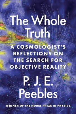 The Whole Truth: A Cosmologist's Reflections on the Search for Objective Reality By P. J. E. Peebles Cover Image