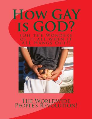 How GAY is GOD?: (Oh the Wonders of it all when it ALL Hangs Out!) Cover Image