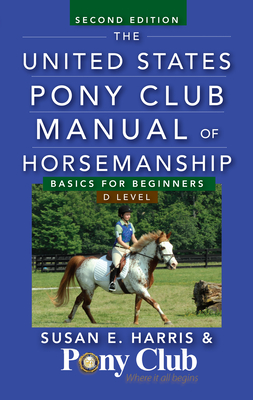The United States Pony Club Manual of Horsemanship: Basics for Beginners / D Level By Susan E. Harris Cover Image