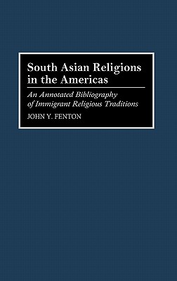 South Asian Religions in the Americas: An Annotated Bibliography of Immigrant Religious Traditions (Bibliographies and Indexes in Religious Studies #34) By John Y. Fenton, Anom Cover Image