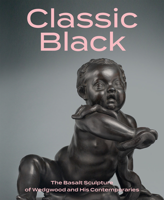 Classic Black: The Basalt Sculpture of Wedgwood and His Contemporaries Cover Image