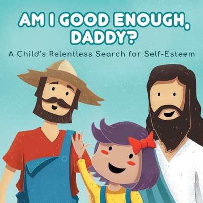Am I good enough, Daddy?: A Child's Relentless Search for Self- Esteem. Am I good enough, Daddy?: A Child's Relentless Search for Self- Esteem. cover