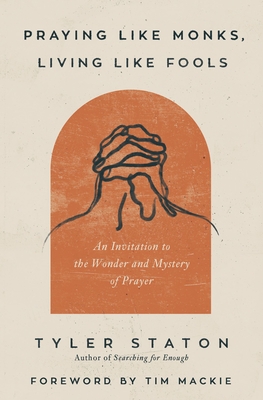 Praying Like Monks, Living Like Fools: An Invitation to the Wonder and Mystery of Prayer Cover Image