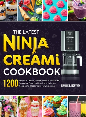 The Latest Ninja Creami Cookbook: 1200 Days Ice Cream, Sorbet, Gelato, Milkshake, Smoothie Bowl and Ice Cream Mix-Ins Recipes To Master Your New Machi By Nannie E. Horvath Cover Image