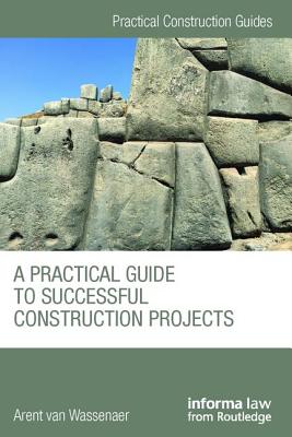 A Practical Guide to Successful Construction Projects (Practical Construction Guides) By Arent Van Wassenaer Cover Image