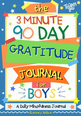 The 3 Minute, 90 Day Gratitude Journal for Boys: A Positive Thinking and Gratitude Journal For Boys to Promote Happiness, Self-Confidence and Well-Bei By Romney Nelson Cover Image