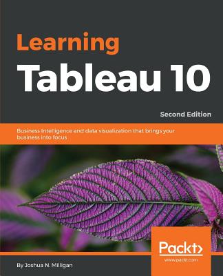 Learning Tableau 10 - Second Edition: Business Intelligence and data visualization that brings your business into focus